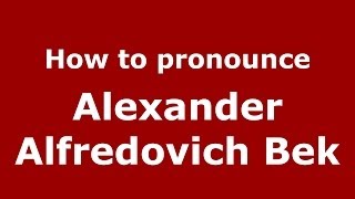 How to pronounce Alexander Alfredovich Bek