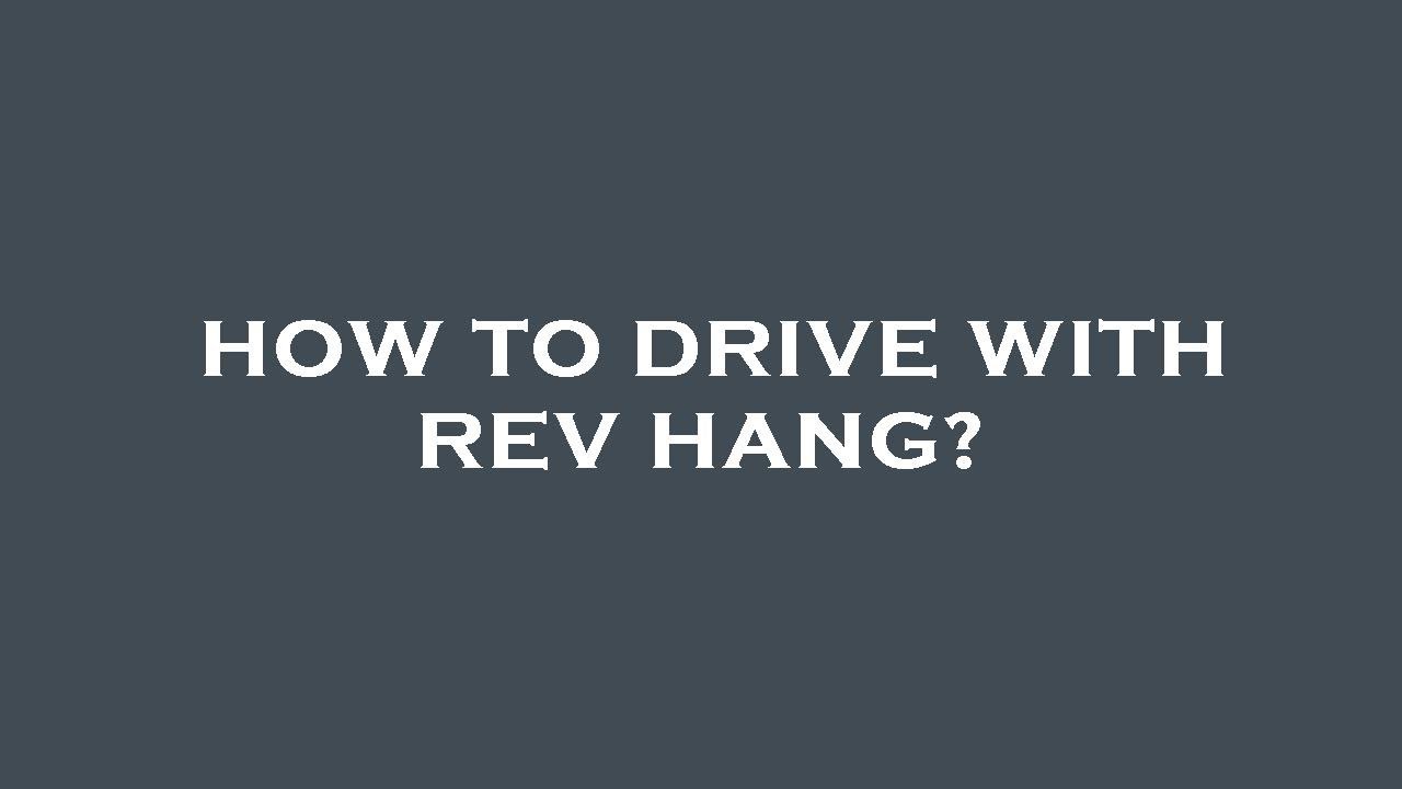 How to drive with rev hang?