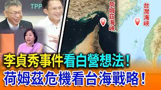 李貞秀事件看白營想法！荷姆茲危機看台海戰略！【立院榮譽顧問】