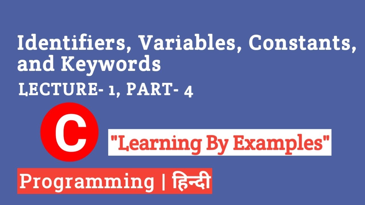 Lecture 4: Identifiers, Variables, Constants and Keywords