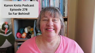 The Karen Knits Podcast | Episode 278 | So Far Behind!
