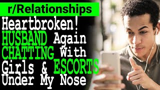 Heartbroken! Husband Again Chatting with Girls & Escorts Under My Nose.[Reddit Relationships Advice]