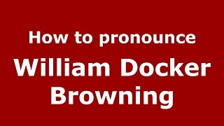 How to pronounce William Docker Browning