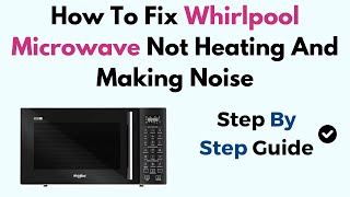 How to Fix Whirlpool Microwave Not Heating and Making Noise