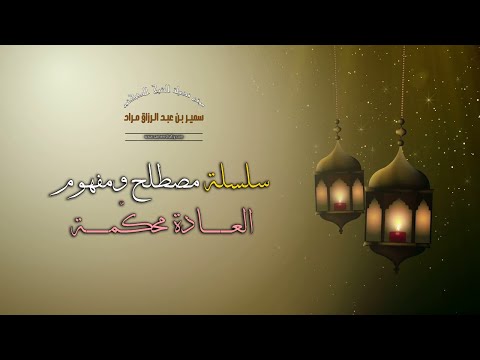 سلسلة مصطلح ومفهوم - العادة محكّمة - لفضيلة الشيخ الدكتور سمير مراد