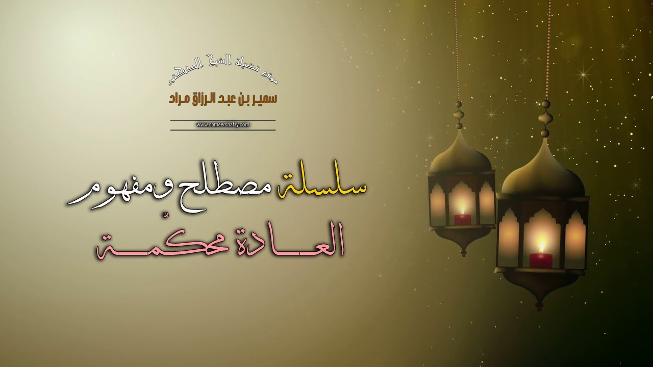 سلسلة مصطلح ومفهوم - العادة محكّمة - لفضيلة الشيخ الدكتور سمير مراد
