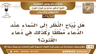 [142 -1024] هل يباح النظر إلى السماء عند الدعاء مطلقاً وكذلك في دعاء القنوت؟ - الشيخ صالح الفوزان image