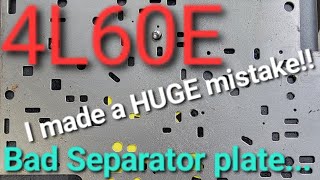 This is why I had to change the 4L60E's separator plate.