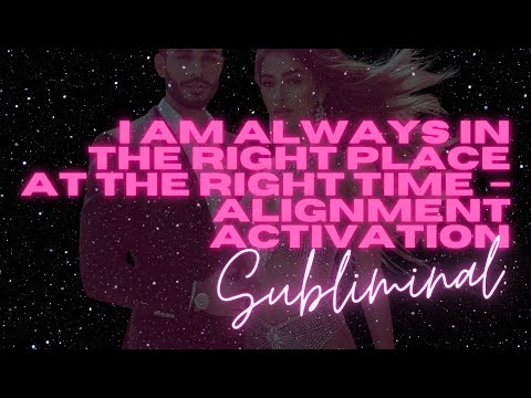 I AM ALWAYS IN THE RIGHT PLACE AT THE RIGHT TIME (SUBLIMINAL – ALIGNMENT ACTIVATION)