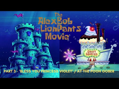 "The Alexbob Lionpants Movie" Part 3 - "Bless You Princess Violet" / At the Pooh Gober