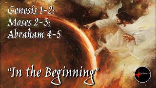 Come Follow Me - Genesis 1-2; Moses 2-3; Abraham 4-5: "In the Beginning"