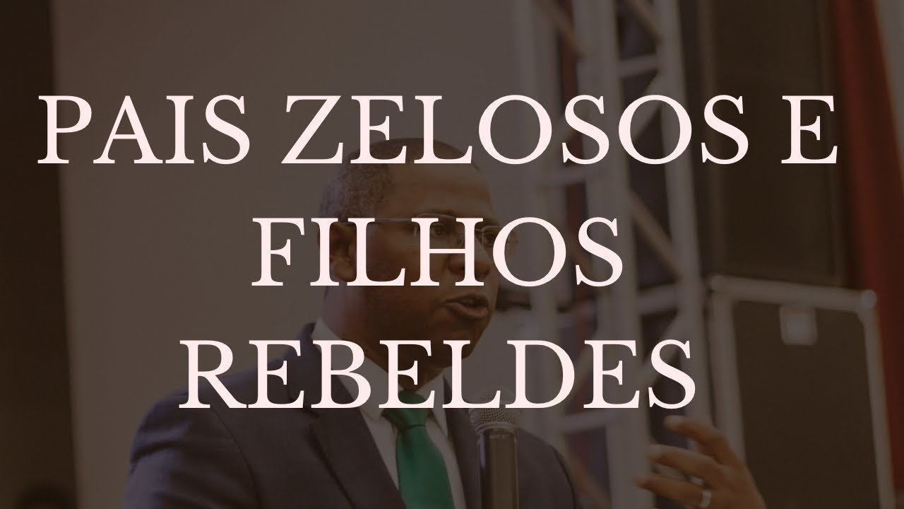PAIS ZELOSOS E FILHOS REBELDES - PR. OSIEL GOMES