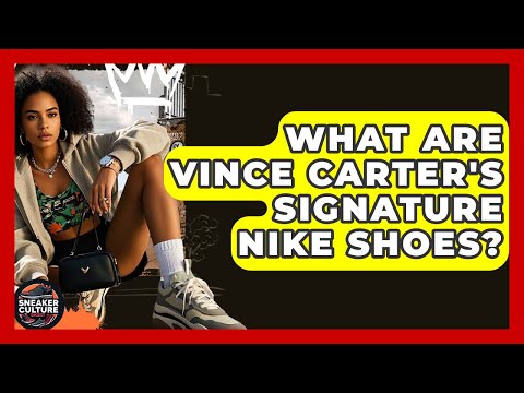 What Are Vince Carter's Signature Nike Shoes? - Sneaker Culture Digest