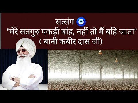 सत्संग 🧿 "मेरे सतगुरु पकड़ी बांह, नहीं तो मैं बहि जाता" ( बानी कबीर दास जी) 