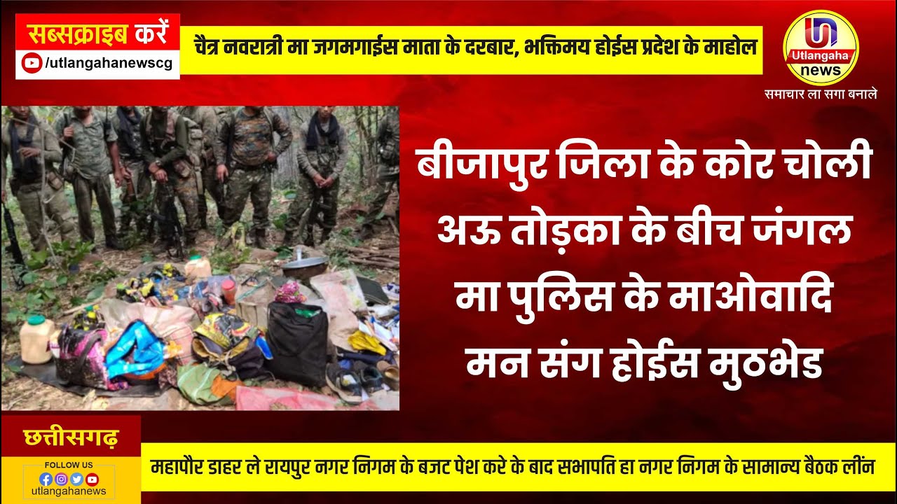 बीजापुर जिला के कोर चोली अऊ तोड़का के बीच जंगल मा पुलिस के माओवादि मन संग होईस मुठभेड...सूचना मिले के बाद पुलिस गश्त पार्टी रावना करे गिस