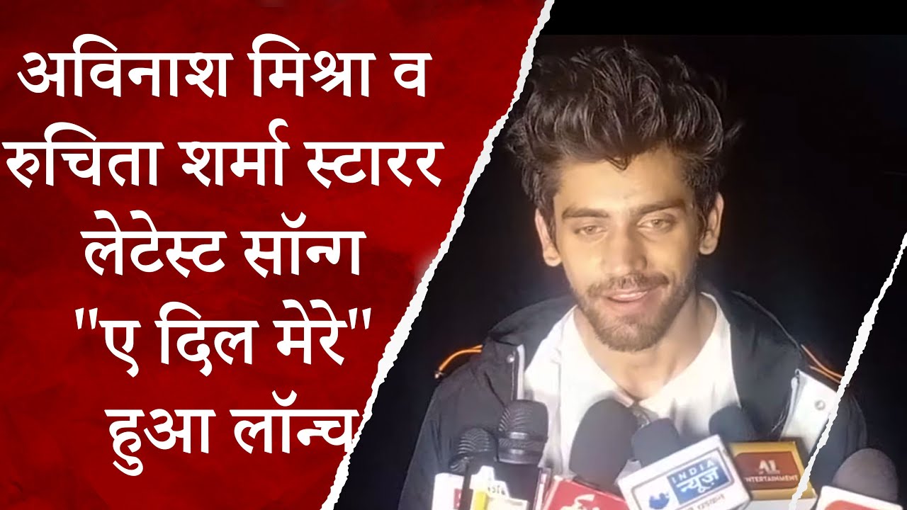 टीवी आर्टिस्ट अविनाश मिश्रा व रुचिता शर्मा स्टारर लेटेस्ट सॉन्ग "ए दिल मेरे" हुआ लॉन्च