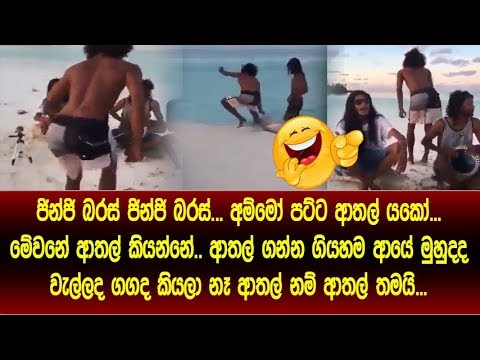 ජින්ජි බරස් ජින්ජි බරස් අම්මෝ පට්ට ආතල් යකෝ මෙව්වානේ බන් ආතල් ආයේ මුහුදද වැල්ලද ගගද කියලා නෑ ආතල්නම්