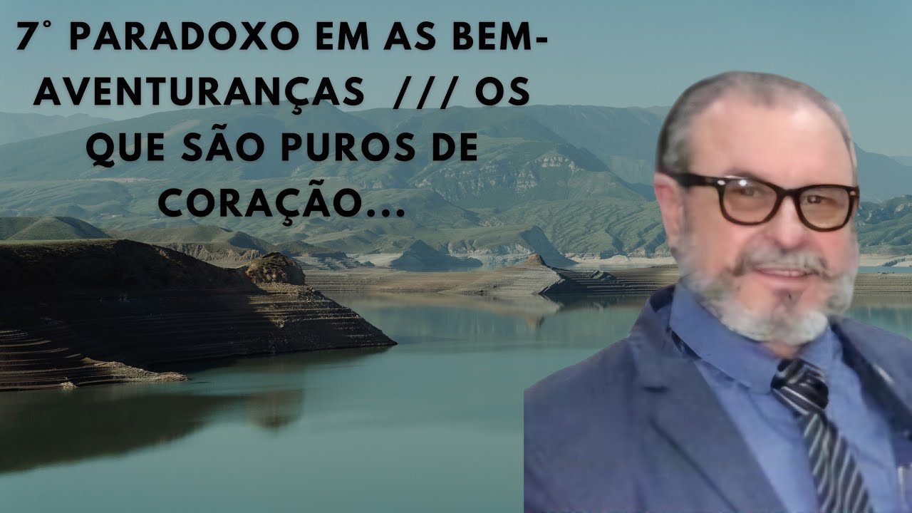 7° PARADOXO EM AS BEM-AVENTURANÇAS  -  OS QUE TÊM PURO O CORAÇÃO  ...