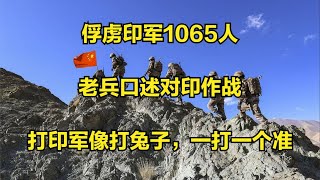 俘虏印军1065人，解放军老兵口述对印作战：打印军像打兔子，一打一个准！#中印战争