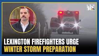 Lexington firefighters urge winter storm preparation as severe weather approaches