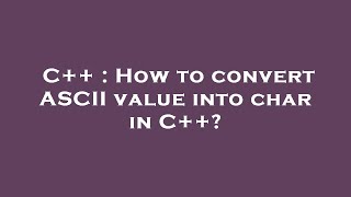 C++ : How to convert ASCII value into char in C++?