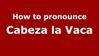 How to pronounce Cabeza La Vaca