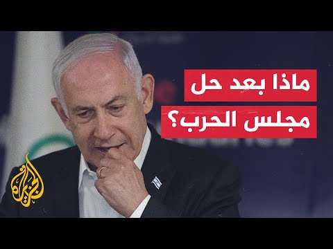 غزة.. ماذا بعد؟ نتنياهو يحل حكومة الحرب الإسرائيلية