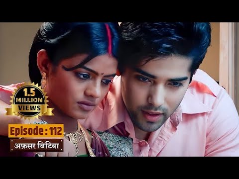 Afsar Bitiya | Full EP 112 | Mitali Nag, Kinshuk Mahajan, Shahbaaz Khan | Ultra TV Series