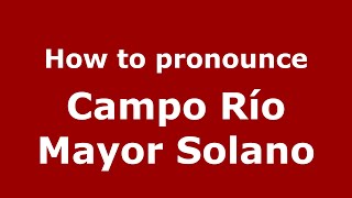How to pronounce Campo Río Mayor Solano