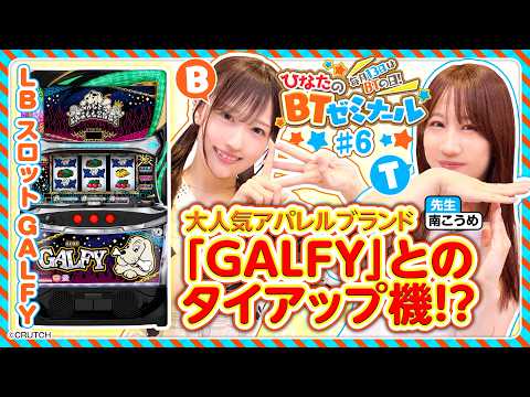 【LBスロットGALFYを南こうめと実戦】ひなたのBTゼミナール ＃6《南こうめ・茉井ひなた》LB スロット GALFY［パチスロ］