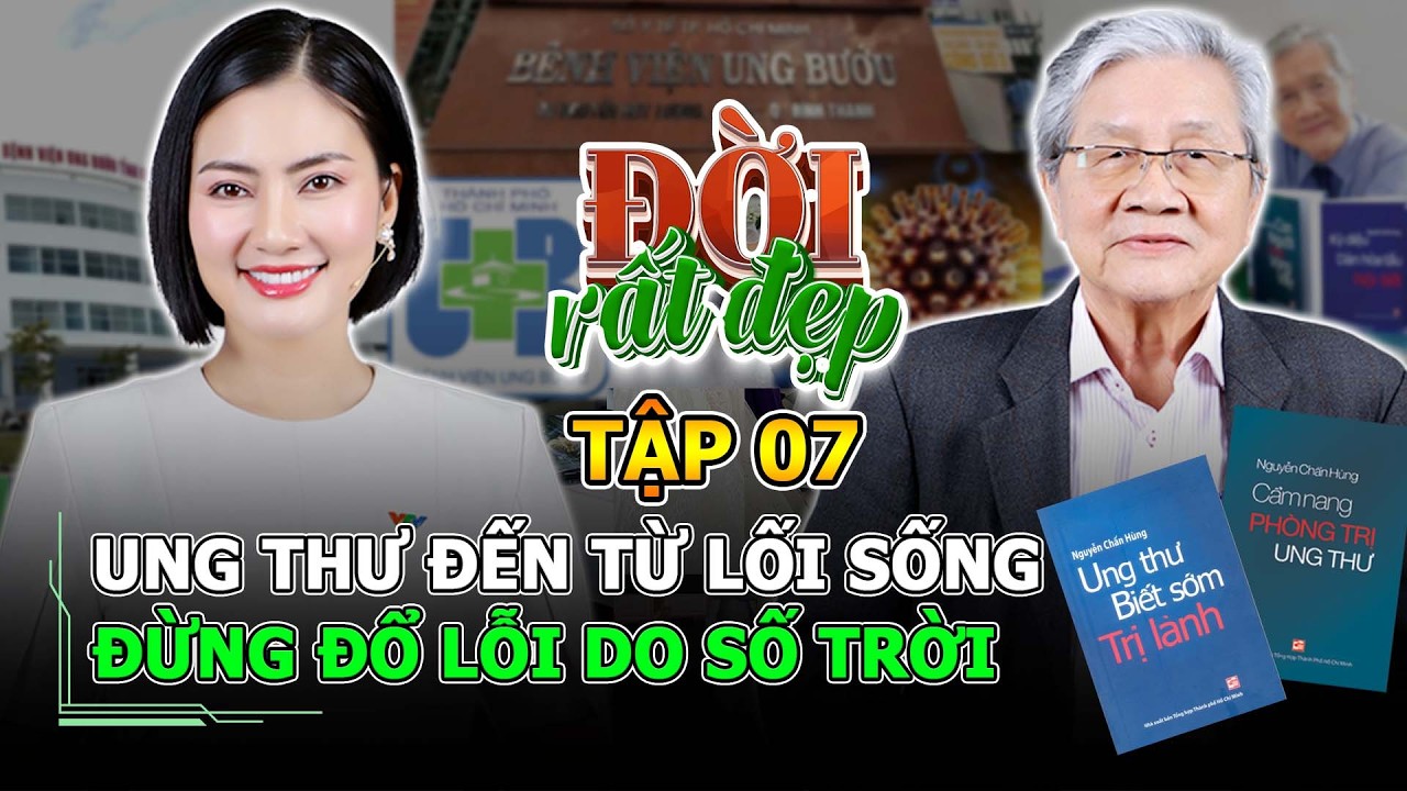 Đời Rất Đẹp 2025 - Tập 7: UNG THƯ đến từ LỐI SỐNG, đừng đổ lỗi do SỐ TRỜI - GS.BS Nguyễn Chấn Hùng