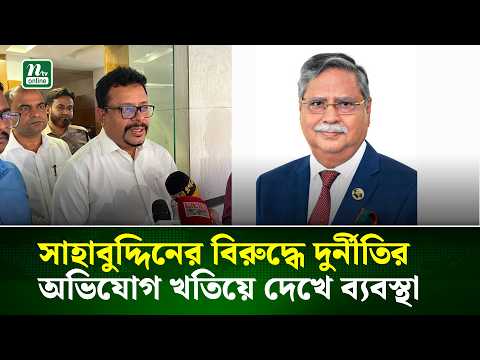  সাহাবুদ্দিনের বিরুদ্ধে দুর্নীতির অভিযোগ খতিয়ে দেখে ব্যবস্থা : দুদক সচিব