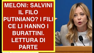 MELONI: SALVINI IL FILO PUTINIANO? I FILI CE LI HANNO I BURATTINI. LETTURA DI PARTE