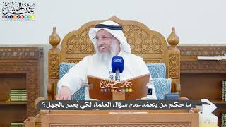 1351 - ما حكم من يتعمّد عدم سؤال العلماء لكي يُعذر بالجهل؟ - عثمان الخميس