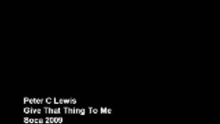 Peter C Lewis - Give That Thing To Me [Soca 2009]
