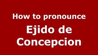 How to pronounce Ejido De Concepcion