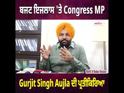ਬਜਟ ਇਜਲਾਸ 'ਤੇ Congress MP Gurjit Singh Aujla ਦੀ ਪ੍ਰਤੀਕਿਰਿਆ