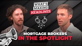 What’s Making Headlines – mortgage brokers in the spotlight