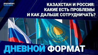 Казахстан и Россия: какие есть проблемы и как дальше сотрудничать?