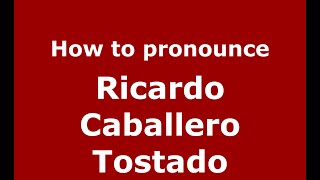How to pronounce Ricardo Caballero Tostado