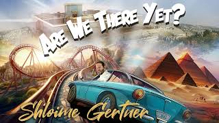 Shloime Gertner - Are We There Yet? |  ?שלומי גרטנר - כבר הגענו