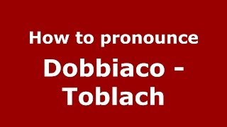 How to pronounce Dobbiaco - Toblach