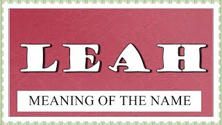 MEANING OF THE NAME LEAH AND FUN FACTS ABOUT THIS NAME