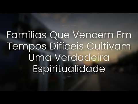 "FAMÍLIAS QUE VENCEM EM TEMPOS DIFÍCEIS, CULTIVAM UMA VERDADEIRA ESPIRITUALIDADE",