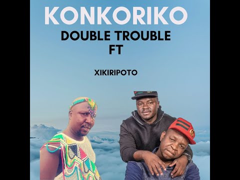 Konkoriko - The Double Trouble Ft Mr Xikiripoto