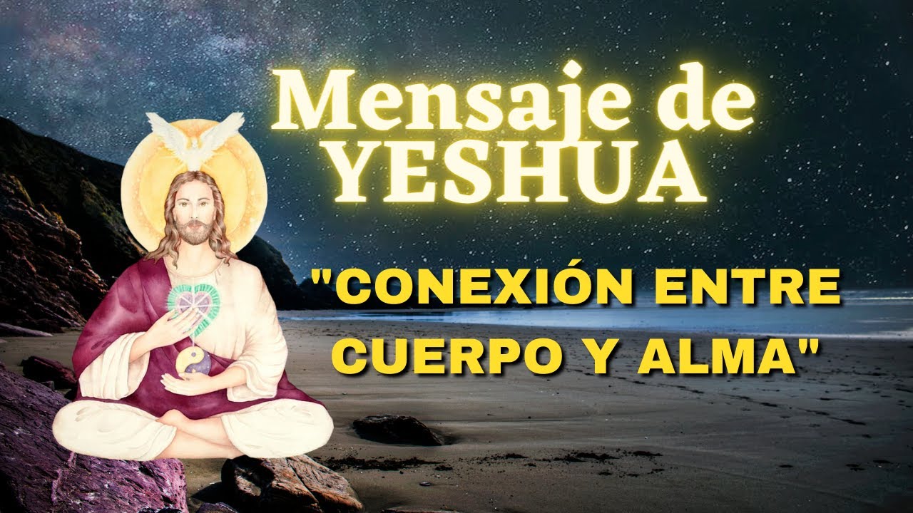 Mensaje de YESHUA "CONEXION ENTRE CUERPO Y ALMA"