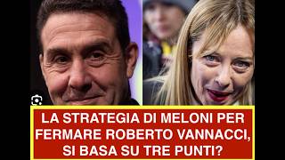 LA STRATEGIA DI MELONI PER FERMARE ROBERTO VANNACCI, SI BASA SU TRE PUNTI?