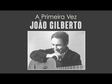 A Primeira Vez - Joao Gilberto