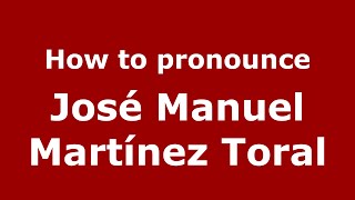How to pronounce José Manuel Martínez Toral