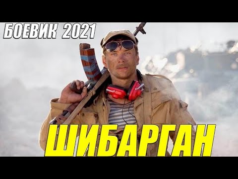 Крутейший боевик 2021!! [ ШИБАРГАН ] Русские  боевики 2021 новинки HD